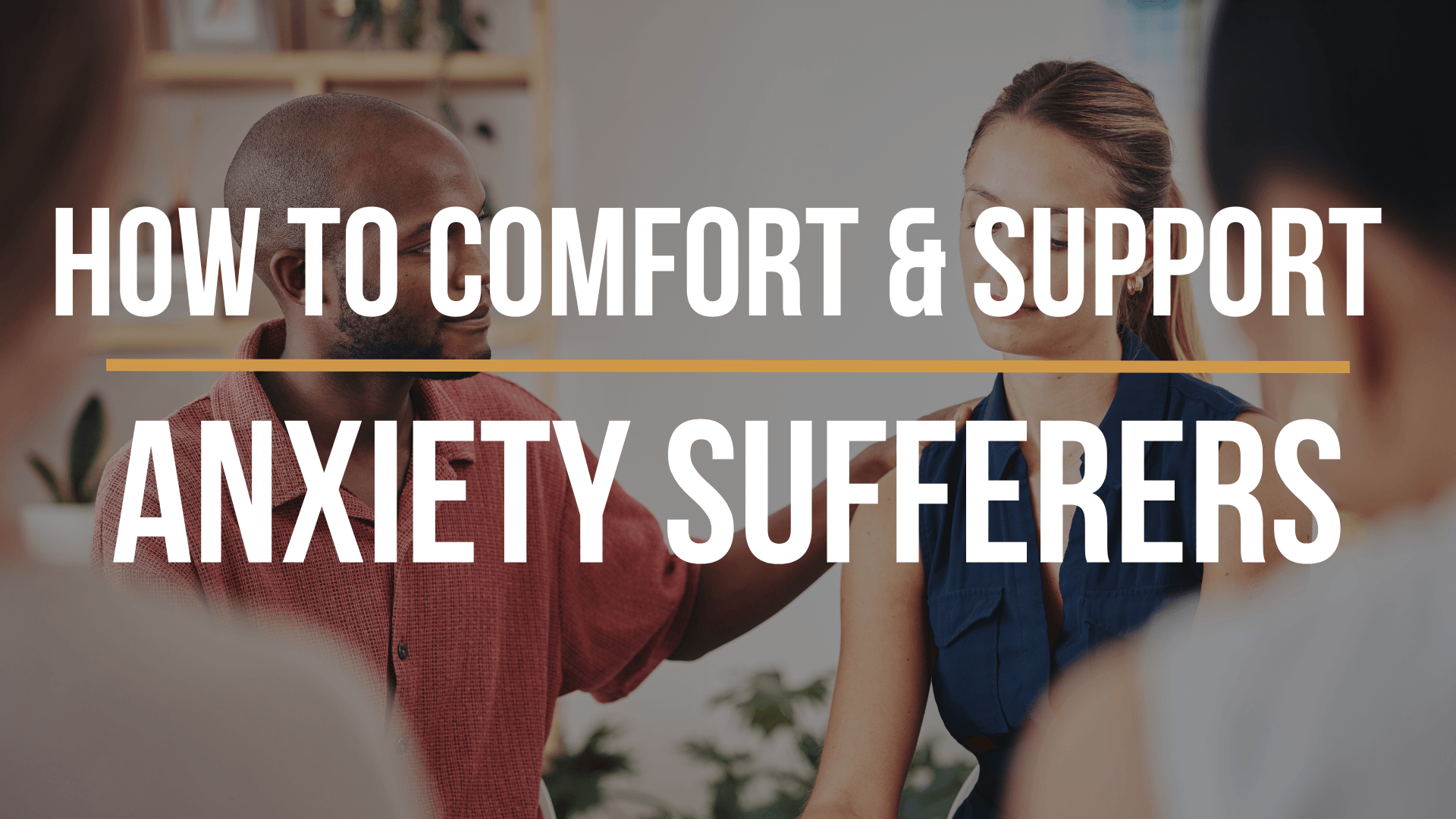 how-to-comfort-and-support-anxiety-sufferers how-to-comfort-and-support-anxiety-sufferers